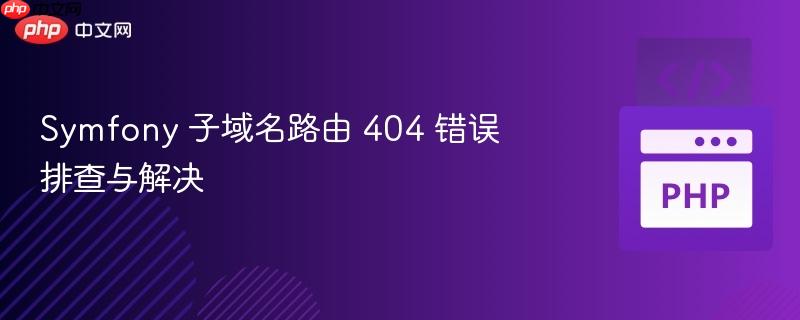symfony 子域名路由 404 错误排查与解决