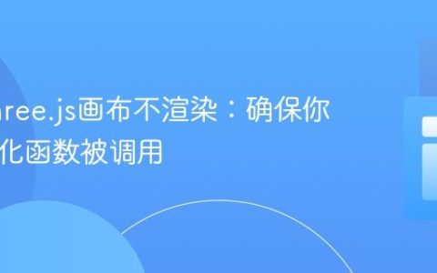 解决Three.js画布不渲染：确保你的初始化函数被调用
