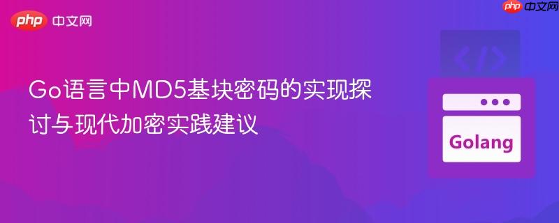 Go语言中MD5基块密码的实现探讨与现代加密实践建议