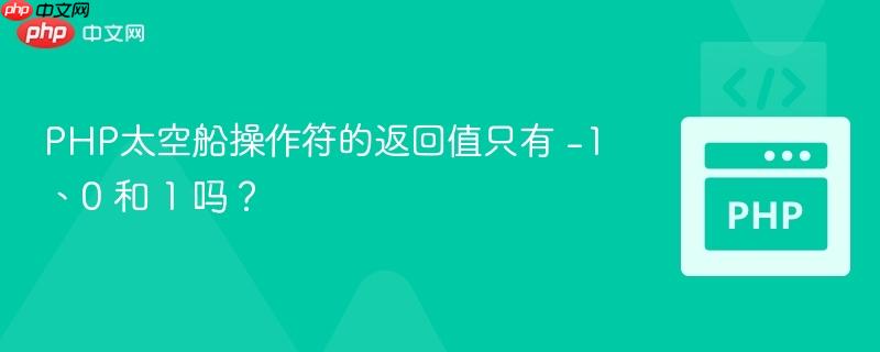 PHP太空船操作符的返回值只有 -1、0 和 1 吗?
