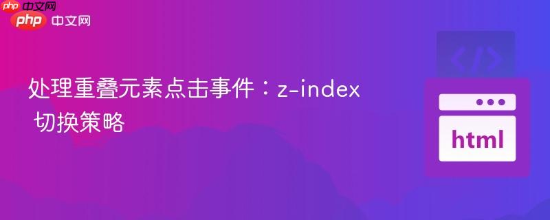 处理重叠元素点击事件:z-index 切换策略