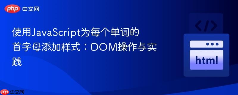 使用JavaScript为每个单词的首字母添加样式:DOM操作与实践