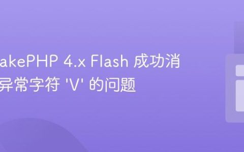 解决 CakePHP 4.x Flash 成功消息前缀异常字符 ‘V’ 的问题