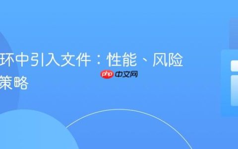 PHP循环中引入文件：性能、风险与优化策略