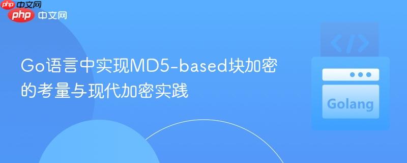 Go语言中实现MD5-based块加密的考量与现代加密实践