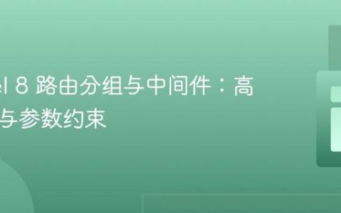 Laravel 8 路由分组与中间件：高效管理与参数约束