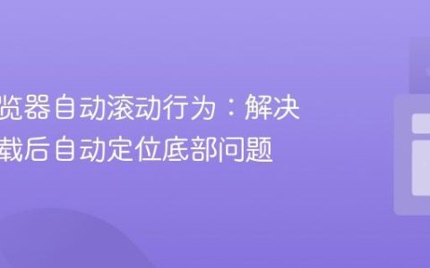 控制浏览器自动滚动行为：解决页面加载后自动定位底部问题