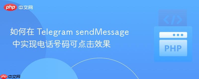 如何在 telegram sendmessage 中实现电话号码可点击效果