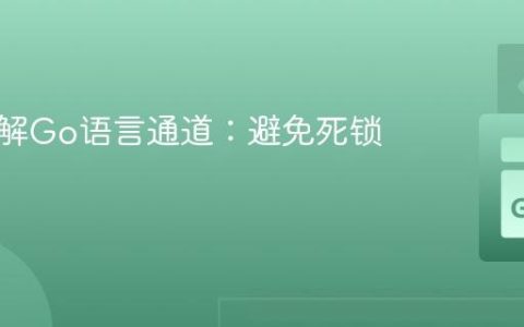 深入理解Go语言通道：避免死锁的关键