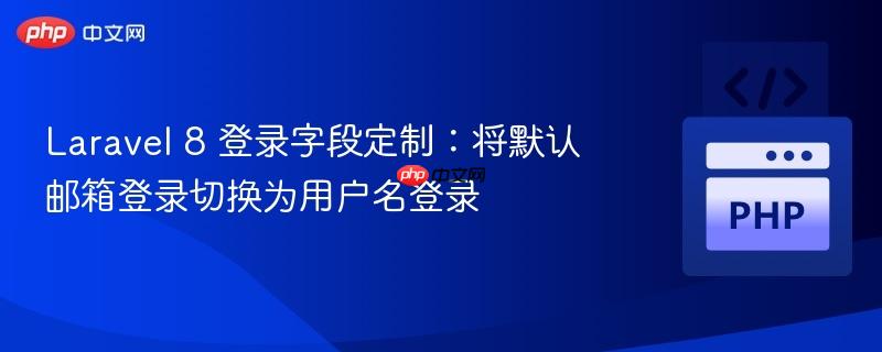 Laravel 8 登录字段定制：将默认邮箱登录切换为用户名登录
