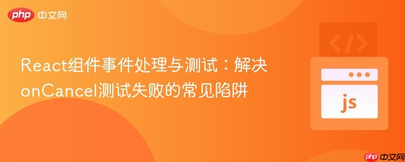 React组件事件处理与测试:解决onCancel测试失败的常见陷阱