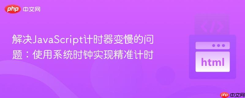 解决javascript计时器变慢的问题:使用系统时钟实现精准计时