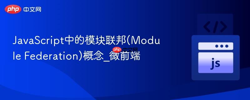 javascript中的模块联邦(module federation)概念_微前端