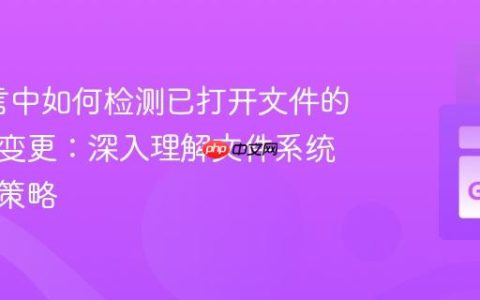 Go语言中如何检测已打开文件的文件名变更：深入理解文件系统与实用策略