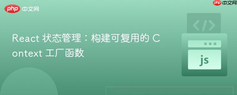 React 状态管理:构建可复用的 Context 工厂函数