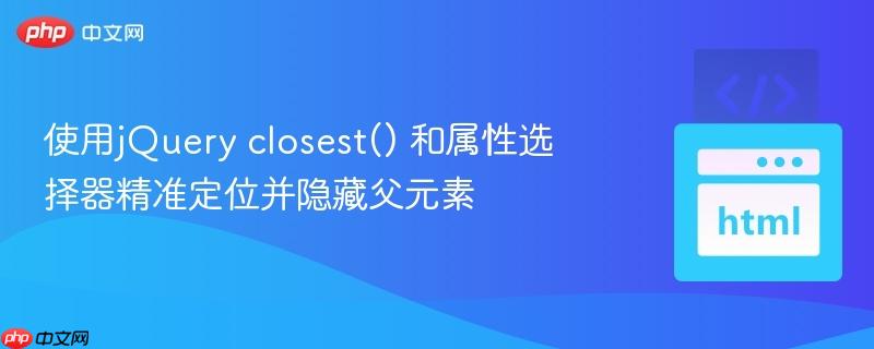 使用jQuery closest() 和属性选择器精准定位并隐藏父元素