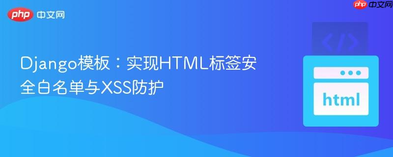 Django模板:实现HTML标签安全白名单与XSS防护