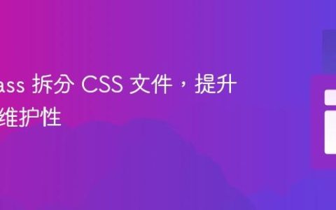 使用 Sass 拆分 CSS 文件，提升项目可维护性