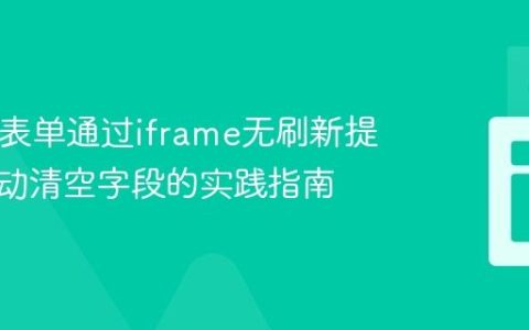 HTML表单通过iframe无刷新提交后自动清空字段的实践指南