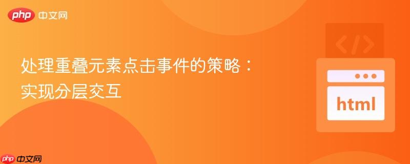 处理重叠元素点击事件的策略：实现分层交互