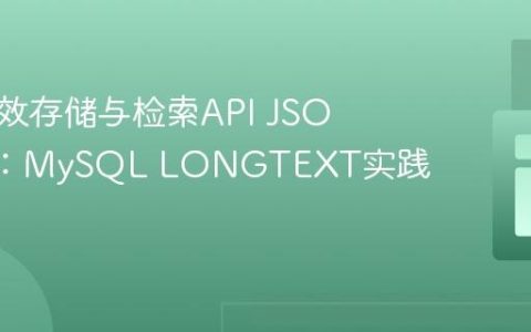 如何高效存储与检索API JSON响应：MySQL LONGTEXT实践指南