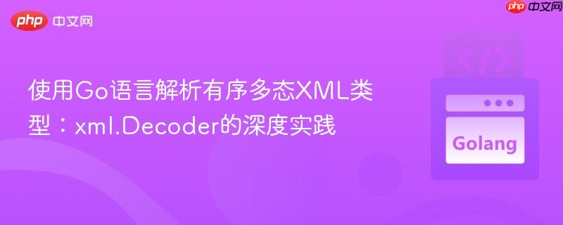 使用Go语言解析有序多态XML类型：xml.Decoder的深度实践