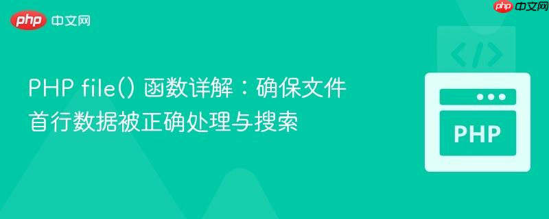 PHP file() 函数详解:确保文件首行数据被正确处理与搜索