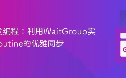 Go并发编程：利用WaitGroup实现Goroutine的优雅同步