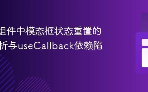 React组件中模态框状态重置的深度解析与useCallback依赖陷阱