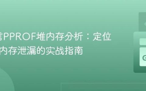 Go语言PPROF堆内存分析：定位与解决内存泄漏的实战指南