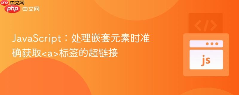 JavaScript:处理嵌套元素时准确获取标签的超链接