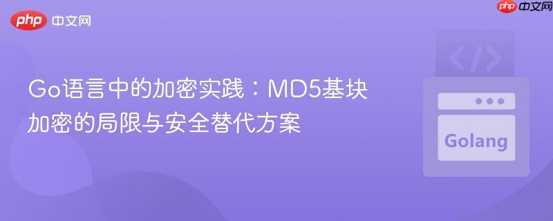Go语言中的加密实践:MD5基块加密的局限与安全替代方案