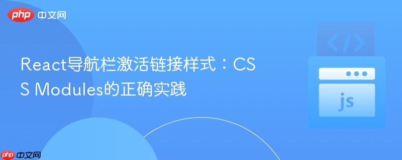 React导航栏激活链接样式:CSS Modules的正确实践