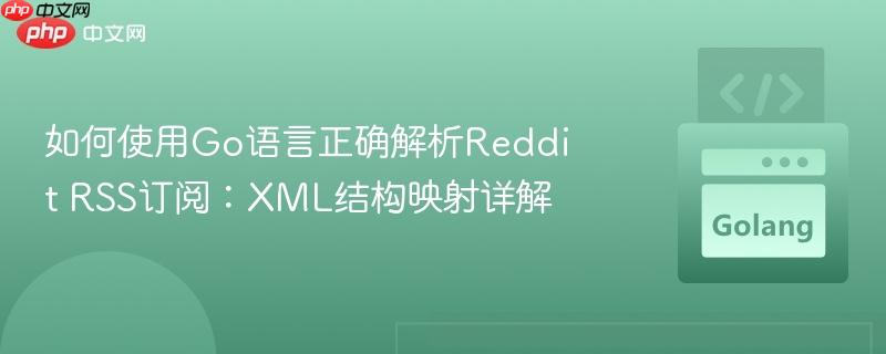 如何使用Go语言正确解析Reddit RSS订阅：XML结构映射详解