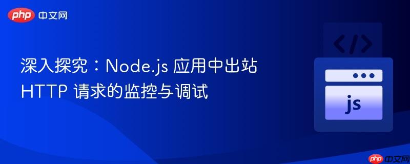 深入探究:node.js 应用中出站 http 请求的监控与调试