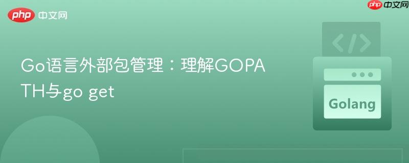 Go语言外部包管理:理解GOPATH与go get