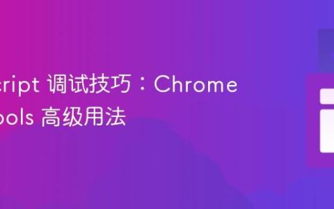 JavaScript 调试技巧：Chrome DevTools 高级用法