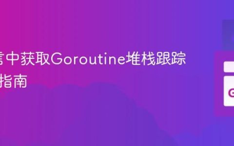 Go语言中获取Goroutine堆栈跟踪的全面指南