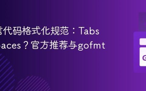 Go语言代码格式化规范：Tabs还是Spaces？官方推荐与gofmt实践