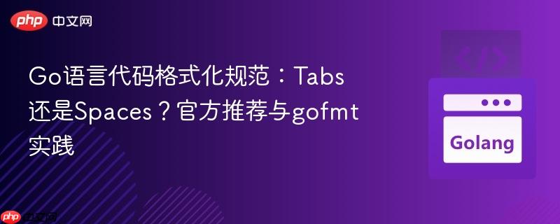 Go语言代码格式化规范：Tabs还是Spaces？官方推荐与gofmt实践