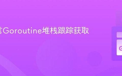 Go语言Goroutine堆栈跟踪获取指南