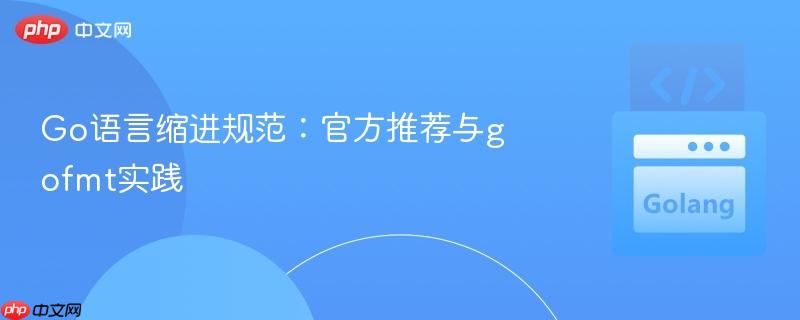 Go语言缩进规范:官方推荐与gofmt实践