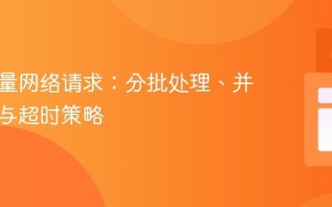 优化大量网络请求：分批处理、并发控制与超时策略