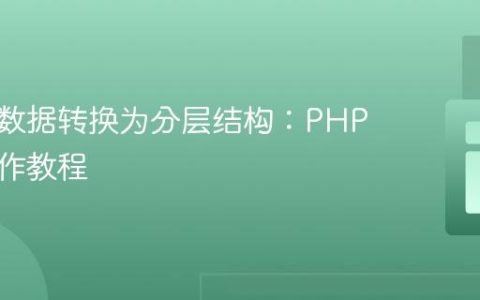 将扁平数据转换为分层结构：PHP数组操作教程