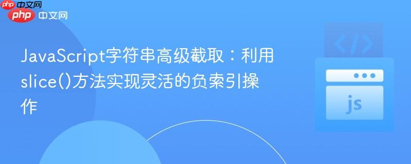 JavaScript字符串高级截取:利用slice()方法实现灵活的负索引操作