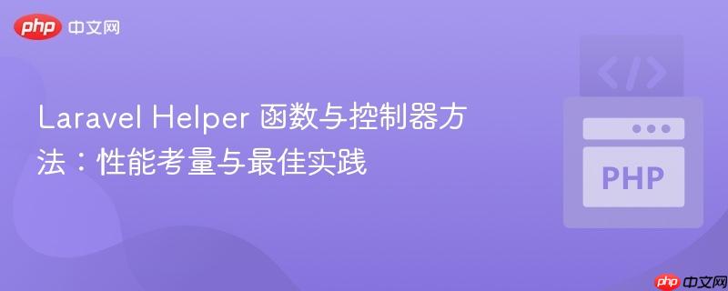laravel helper 函数与控制器方法：性能考量与最佳实践