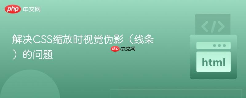 解决css缩放时视觉伪影(线条)的问题