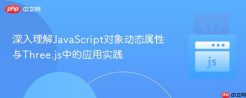 深入理解JavaScript对象动态属性与Three.js中的应用实践