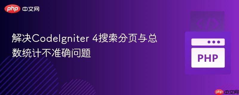 解决CodeIgniter 4搜索分页与总数统计不准确问题