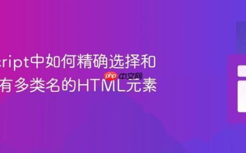 JavaScript中如何精确选择和操作具有多类名的HTML元素